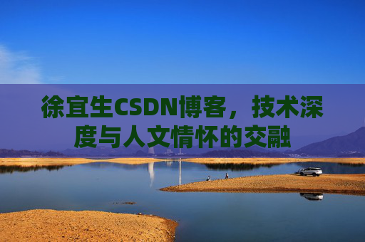 徐宜生CSDN博客，技术深度与人文情怀的交融